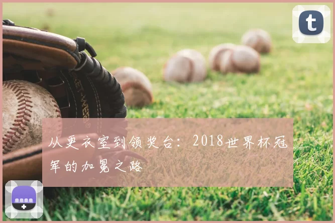 从更衣室到领奖台:2018世界杯冠军的加冕之路