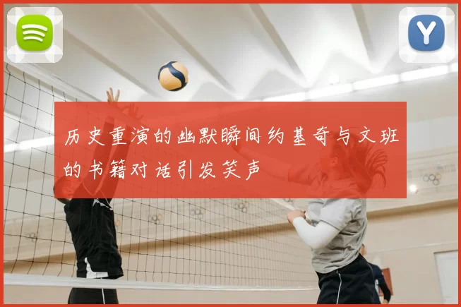历史重演的幽默瞬间约基奇与文班的书籍对话引发笑声