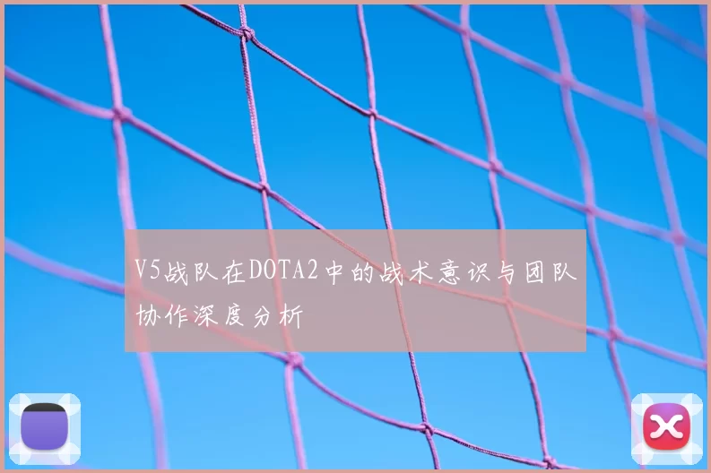 V5战队在DOTA2中的战术意识与团队协作深度分析