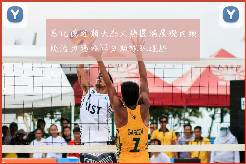 恩比德近期状态火热圆满展现内线统治力场均32分助球队连胜