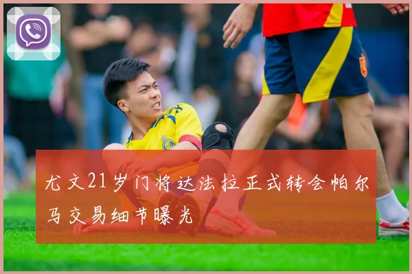 尤文21岁门将达法拉正式转会帕尔马交易细节曝光