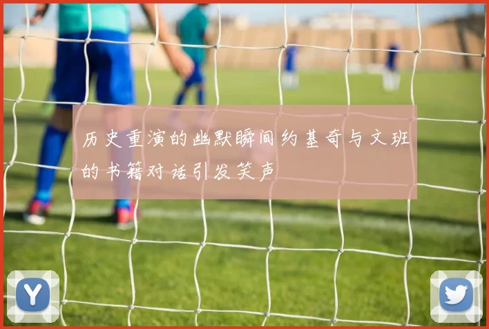历史重演的幽默瞬间约基奇与文班的书籍对话引发笑声