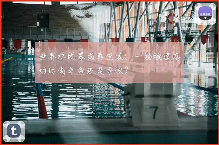世界杯闭幕式真空装:一场被遗忘的时尚革命还是争议?