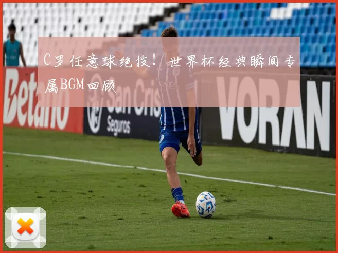 C罗任意球绝技！世界杯经典瞬间专属BGM回顾