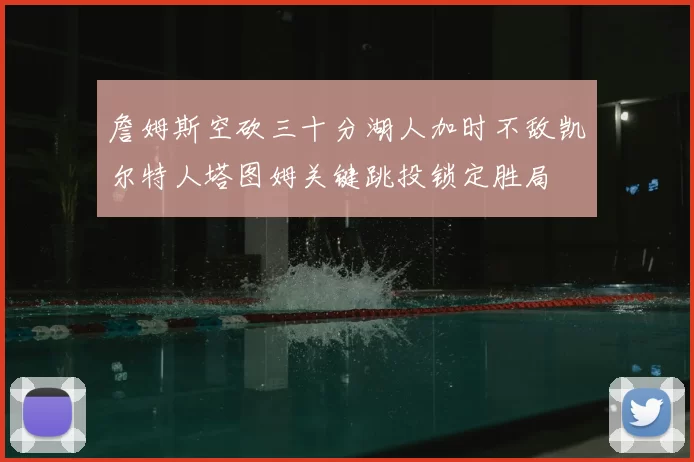 詹姆斯空砍三十分湖人加时不敌凯尔特人塔图姆关键跳投锁定胜局