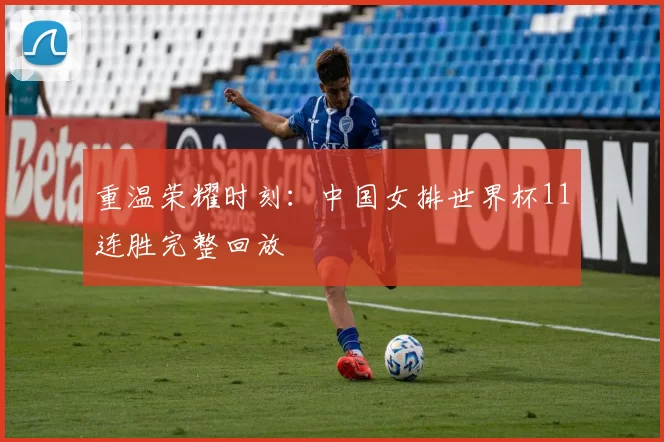 重温荣耀时刻:中国女排世界杯11连胜完整回放