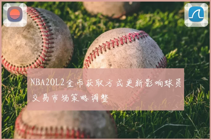 NBA2OL2金币获取方式更新影响球员交易市场策略调整