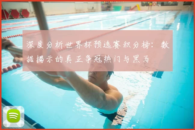 深度分析世界杯预选赛积分榜：数据揭示的真正争冠热门与黑马