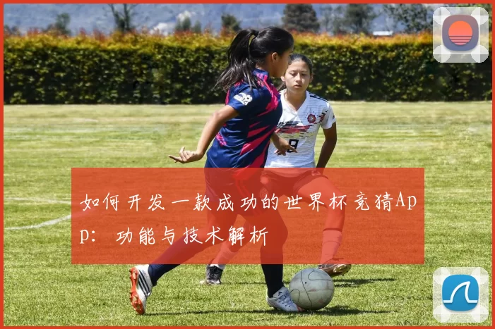 如何开发一款成功的世界杯竞猜App:功能与技术解析