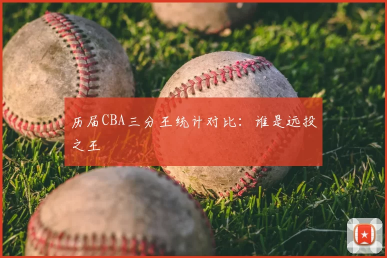 历届CBA三分王统计对比:谁是远投之王