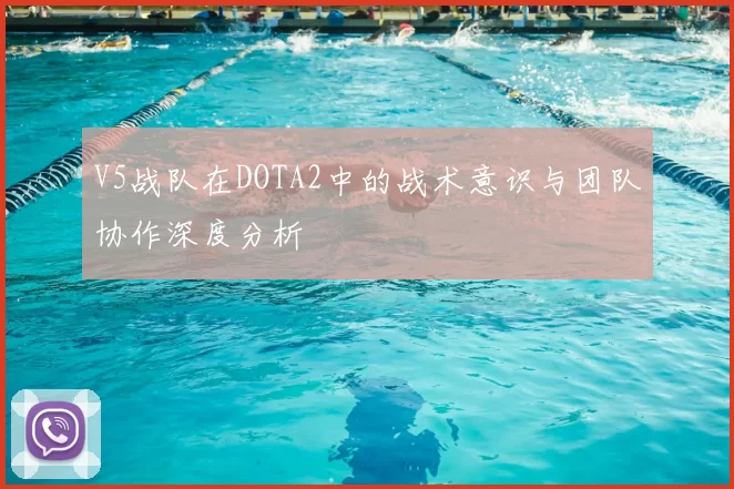 V5战队在DOTA2中的战术意识与团队协作深度分析