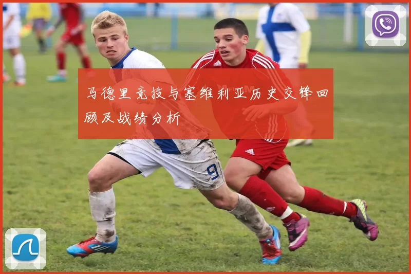 马德里竞技与塞维利亚历史交锋回顾及战绩分析