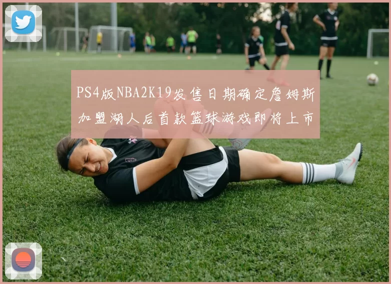 PS4版NBA2K19发售日期确定詹姆斯加盟湖人后首款篮球游戏即将上市
